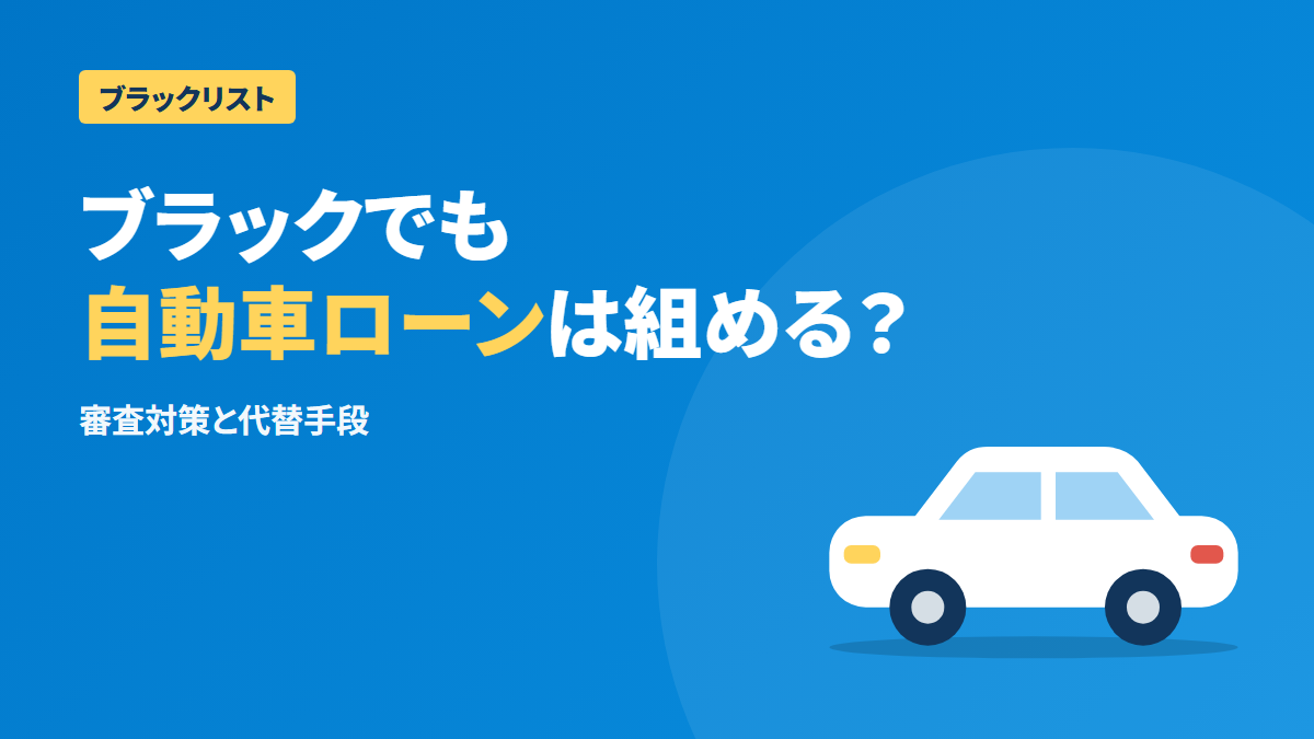 ブラックリストでも自動車ローンは組める?審査対策と代替手段