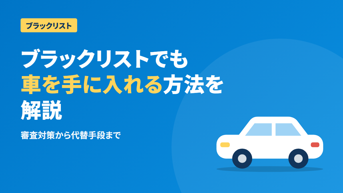 ブラックリストでも車を手に入れる方法|審査対策と代替手段を解説