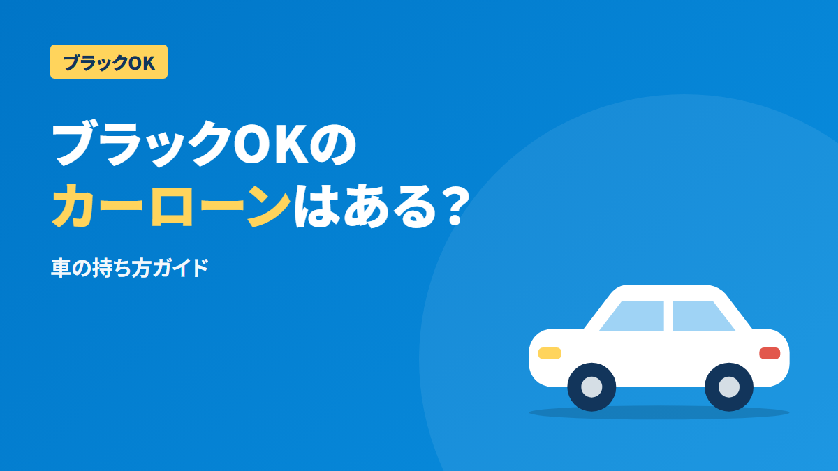 ブラックOKのカーローンはある?車の持ち方と審査対策を解説