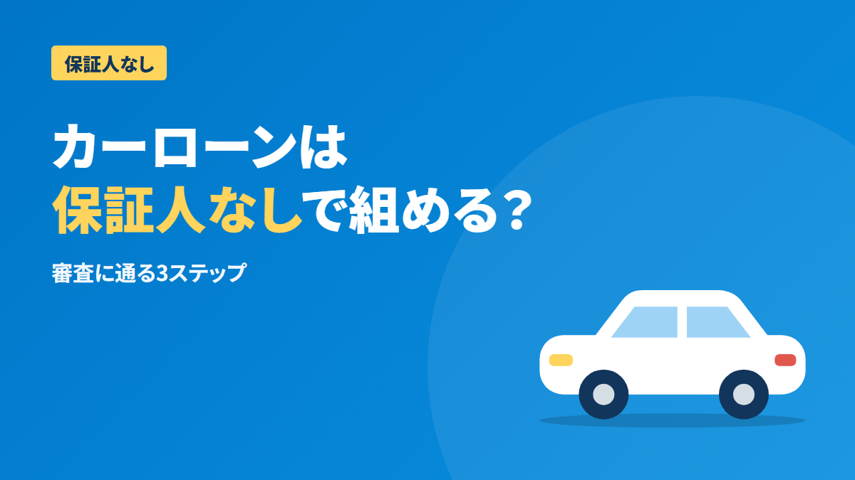カーローンを保証人なしで組む方法|審査対策と3つのステップ
