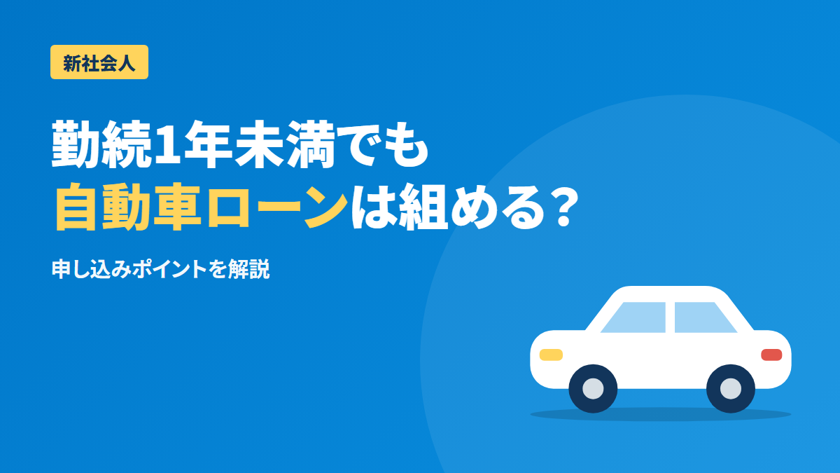 勤続年数1年未満でも自動車ローンは組める?審査のポイント